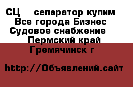 СЦ-3  сепаратор купим - Все города Бизнес » Судовое снабжение   . Пермский край,Гремячинск г.